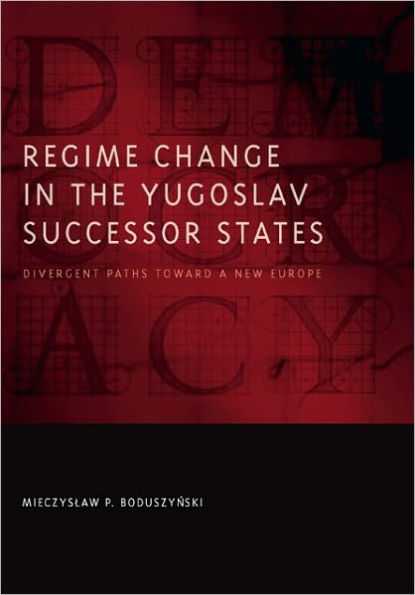 Regime Change in the Yugoslav Successor States: Divergent Paths toward a New Europe