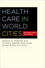Title: Health Care in World Cities: New York, Paris, and London, Author: Michael K. Gusmano PhD