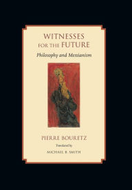 Title: Witnesses for the Future: Philosophy and Messianism, Author: Pierre Bouretz