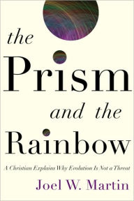 Title: The Prism and the Rainbow: A Christian Explains Why Evolution Is Not a Threat, Author: Joel W. Martin