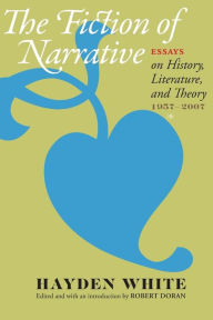 Title: The Fiction of Narrative: Essays on History, Literature, and Theory, 1957-2007, Author: Hayden White