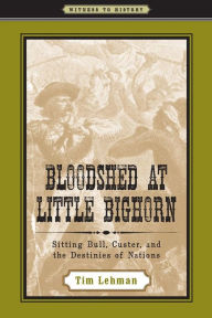 Title: Bloodshed at Little Bighorn: Sitting Bull, Custer, and the Destinies of Nations, Author: Tim Lehman
