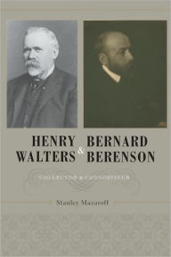 Title: Henry Walters and Bernard Berenson: Collector and Connoisseur, Author: Stanley Mazaroff