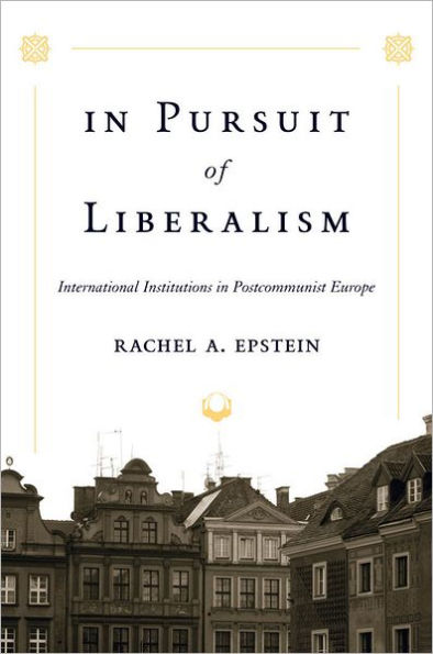 In Pursuit of Liberalism: International Institutions in Postcommunist Europe