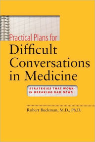 Title: Practical Plans for Difficult Conversations in Medicine: Strategies That Work in Breaking Bad News, Author: Robert Buckman MBBCh