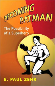 Title: Becoming Batman: The Possibility of a Superhero, Author: E. Paul Zehr