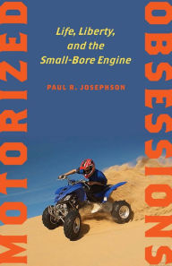 Title: Motorized Obsessions: Life, Liberty, and the Small-Bore Engine, Author: Paul R. Josephson