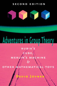 Title: Adventures in Group Theory: Rubik's Cube, Merlin's Machine, and Other Mathematical Toys, Author: David Joyner