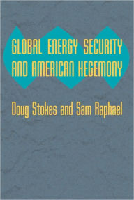 Title: Global Energy Security and American Hegemony, Author: Doug Stokes