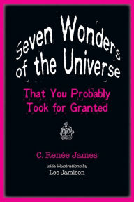 Title: Seven Wonders of the Universe That You Probably Took for Granted, Author: C. Renée James