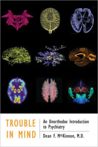 Title: Trouble in Mind: An Unorthodox Introduction to Psychiatry, Author: Dean F. MacKinnon MD