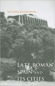 Title: Late Roman Spain and Its Cities, Author: Michael Kulikowski