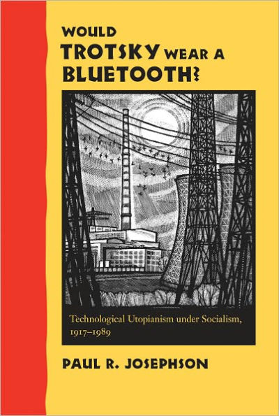 Would Trotsky Wear a Bluetooth?: Technological Utopianism under Socialism, 1917-1989