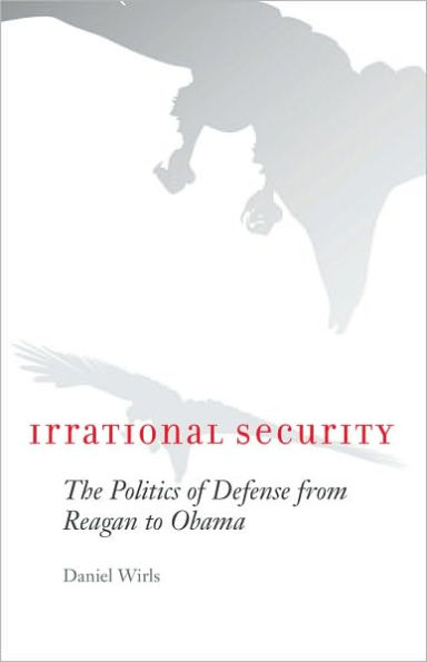 Irrational Security: The Politics of Defense from Reagan to Obama