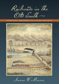 Title: Railroads in the Old South: Pursuing Progress in a Slave Society, Author: Aaron W. Marrs