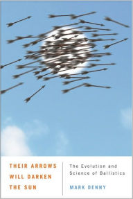 Title: Their Arrows Will Darken the Sun: The Evolution and Science of Ballistics, Author: Mark Denny