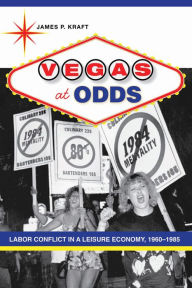 Title: Vegas at Odds: Labor Conflict in a Leisure Economy, 1960-1985, Author: James P. Kraft