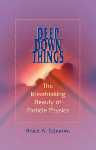 Title: Deep Down Things: The Breathtaking Beauty of Particle Physics, Author: Bruce A. Schumm