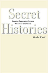 Title: Secret Histories: Reading Twentieth-Century American Literature, Author: David Wyatt