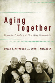 Title: Aging Together: Dementia, Friendship, and Flourishing Communities, Author: Susan H. McFadden