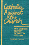 Catholics against the Church: Anti-Abortion Protest in Toronto, 1969-1985