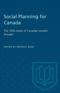 Title: Social Planning for Canada: The 1935 classic of Canadian socialist thought, Author: Michael Bliss