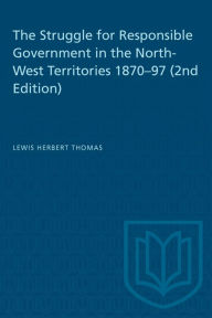 Title: The Struggle for Responsible Government in the North-West Territories 1870-97 (2nd Edition), Author: Lewis H. Thomas