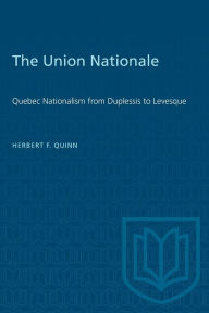Title: The Union Nationale: Quebec Nationalism from Duplessis to Levesque, Author: Herbert F. Quinn