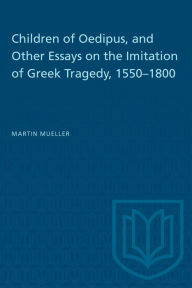 Title: Children of Oedipus, and Other Essays on the Imitation of Greek Tragedy, 1550-1800, Author: Martin Mueller