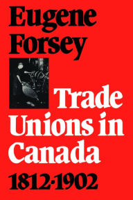 Title: Trade Unions in Canada 1812-1902, Author: Eugene A. Forsey