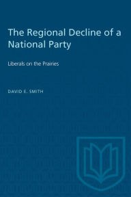 Title: The Regional Decline of a National Party: Liberals on the Prairies, Author: David E. Smith