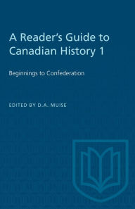 Title: A Reader's Guide to Canadian History 1: Beginnings to Confederation, Author: D.A. Muise