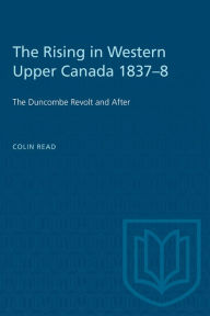 Title: The Rising in Western Upper Canada 1837-8: The Duncombe Revolt and After, Author: Colin Read