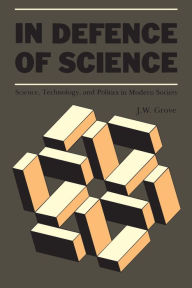 Title: In Defence of Science: Science, Technology, and Politics in Modern Society, Author: J.W. Grove
