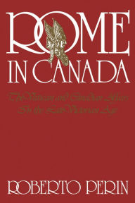 Title: Rome in Canada: The Vatican and Canadian Affairs in the Late Victorian Age, Author: Roberto Perin