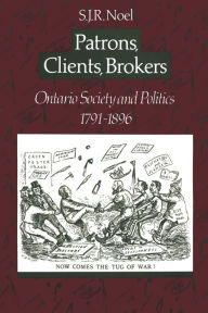 Title: Patrons,Clients,Brokers: Ontario Society and Politics,1791-1896, Author: S.J.R. J. R. Noel