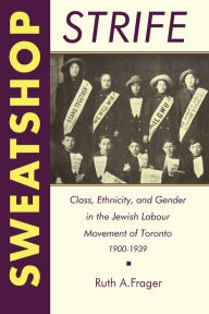 Title: Sweatshop Strife: Class, Ethnicity, and Gender in the Jewish Labour Movement of Toronto, 1900-1939, Author: Ruth Frager