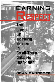 Title: Earning Respect: The Lives of Working Women in Small Town Ontario, 1920-1960, Author: Joan Sangster