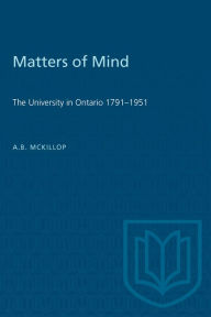 Title: Matters of Mind: The University in Ontario, 1791-1951, Author: A.B. Mckillop