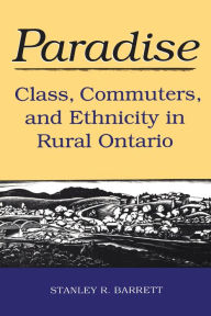 Title: Paradise: Class, Commuters, and Ethnicity in Rural Ontario, Author: Stanley  Barrett