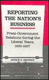 Reporting the Nation's Business: Press-Government Relations during the Liberal Years, 1935-1957