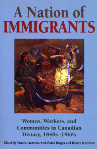 Title: A Nation of Immigrants: Women, Workers, and Communities in Canadian History, 1840s-1960s / Edition 1, Author: Franca Iacovetta