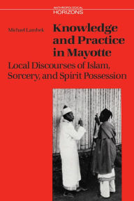 Title: Knowledge and Practice in Mayotte: Local Discourses of Islam, Sorcery and Spirit Possession / Edition 2, Author: Michael Lambek