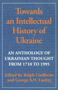 Title: Towards an Intellectual History of Ukraine: An Anthology of Ukrainian Thought from 1710 to 1995, Author: Ralph Lindheim