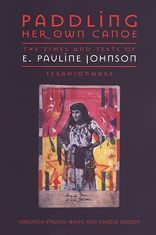 Title: Paddling Her Own Canoe: The Times and Texts of E. Pauline Johnson (Tekahionwake), Author: Veronica Strong-Boag