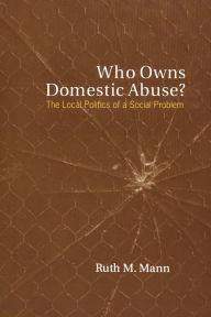 Title: Who Owns Domestic Abuse?: The Local Politics of a Social Problem, Author: Ruth M. Mann