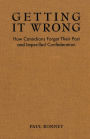 Getting it Wrong: How Canadians Forgot Their Past and Imperilled Confederation