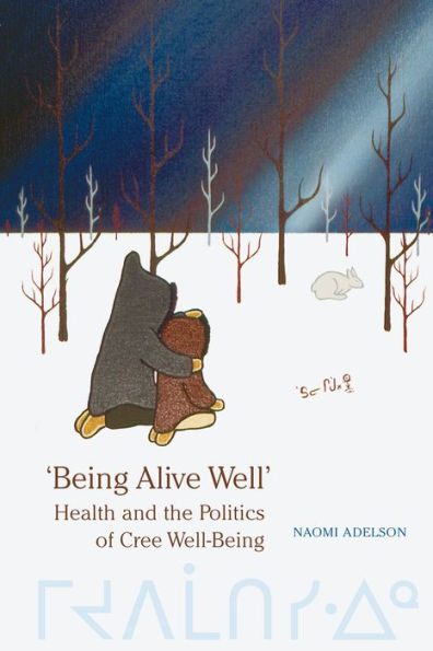 'Being Alive Well': Health and the Politics of Cree Well-Being / Edition 1