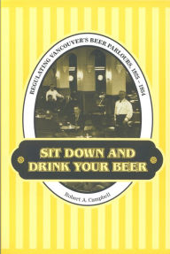 Sit Down and Drink Your Beer: Regulating Vancouver's Beer Parlours,1925-1954
