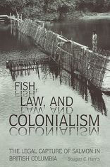 Title: Fish, Law, and Colonialism: The Legal Capture of Salmon in British Columbia, Author: Douglas C. Harris